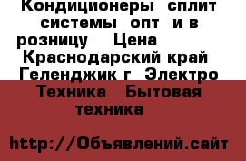 Кондиционеры (сплит-системы) опт. и в розницу. › Цена ­ 9 000 - Краснодарский край, Геленджик г. Электро-Техника » Бытовая техника   